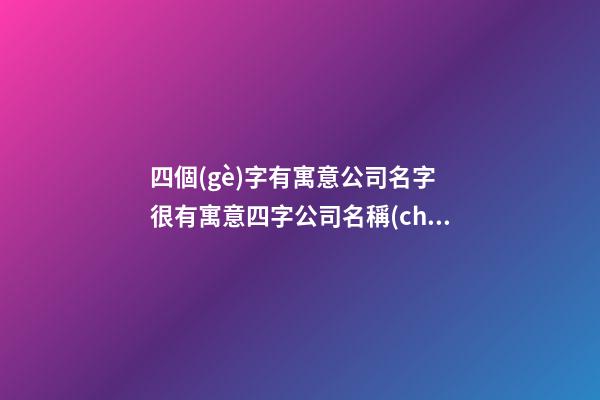 四個(gè)字有寓意公司名字 很有寓意四字公司名稱(chēng)-第1張-公司起名-玄機(jī)派